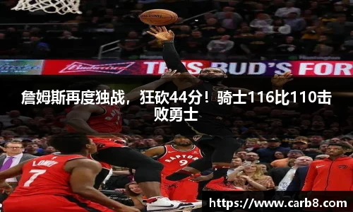 詹姆斯再度独战，狂砍44分！骑士116比110击败勇士