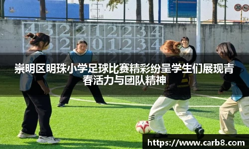 崇明区明珠小学足球比赛精彩纷呈学生们展现青春活力与团队精神