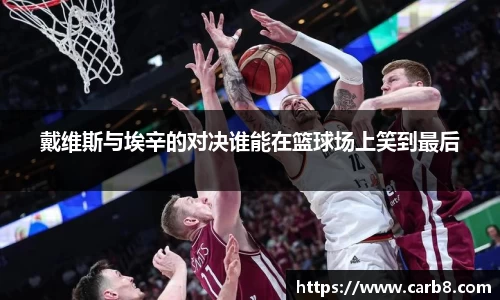 戴维斯与埃辛的对决谁能在篮球场上笑到最后