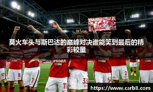 莫火车头与斯巴达的巅峰对决谁能笑到最后的精彩较量
