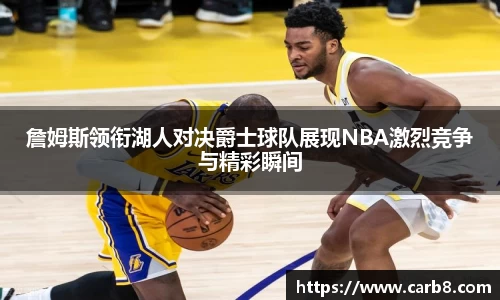 詹姆斯领衔湖人对决爵士球队展现NBA激烈竞争与精彩瞬间