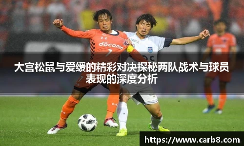 大宫松鼠与爱缓的精彩对决探秘两队战术与球员表现的深度分析