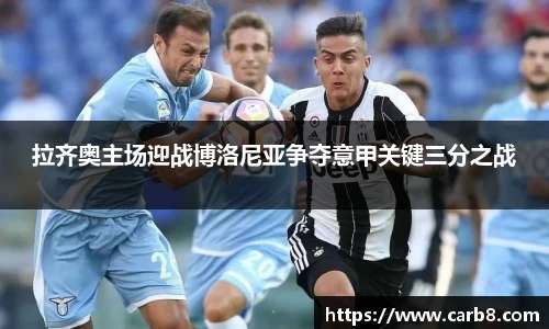 拉齐奥主场迎战博洛尼亚争夺意甲关键三分之战