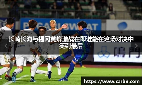 长崎长海与福冈黄蜂激战在即谁能在这场对决中笑到最后